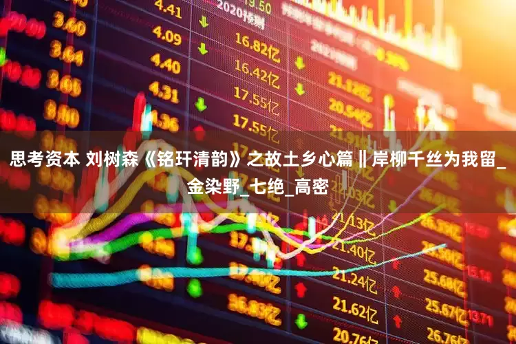思考资本 刘树森《铭玕清韵》之故土乡心篇‖岸柳千丝为我留_金染野_七绝_高密