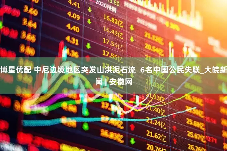 博星优配 中尼边境地区突发山洪泥石流  6名中国公民失联_大皖新闻 | 安徽网