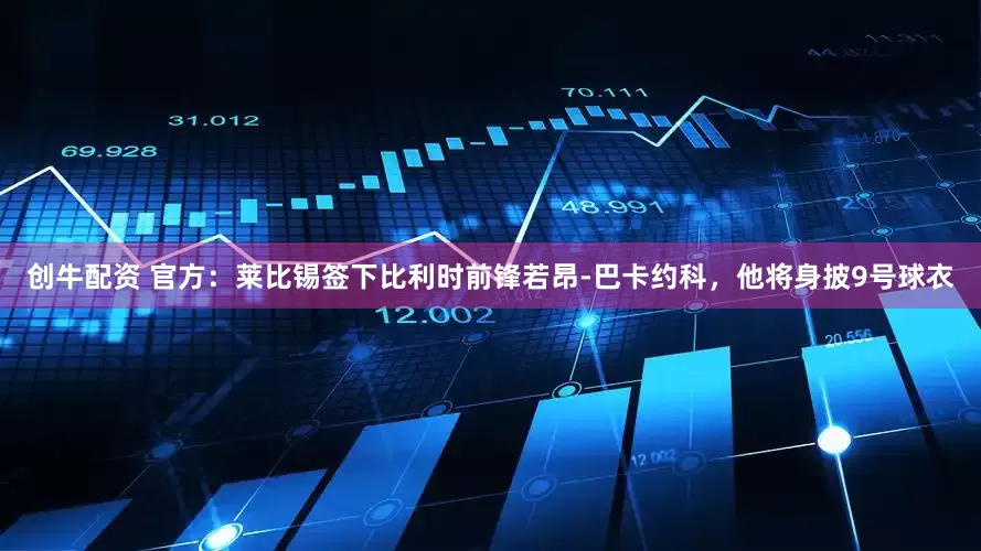 创牛配资 官方：莱比锡签下比利时前锋若昂-巴卡约科，他将身披9号球衣