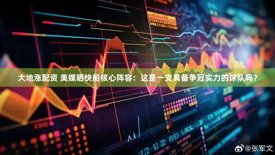 大地涨配资 美媒晒快船核心阵容：这是一支具备争冠实力的球队吗？