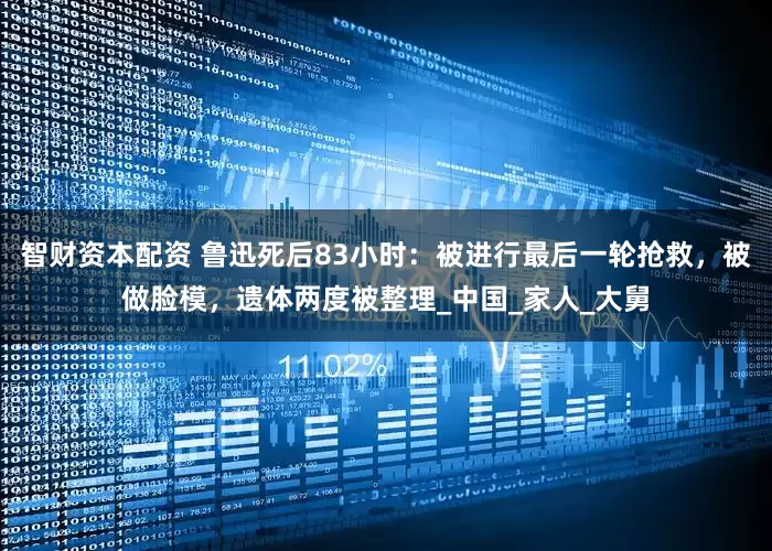 智财资本配资 鲁迅死后83小时：被进行最后一轮抢救，被做脸模，遗体两度被整理_中国_家人_大舅