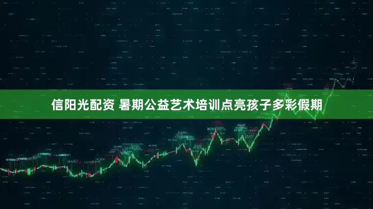 信阳光配资 暑期公益艺术培训点亮孩子多彩假期
