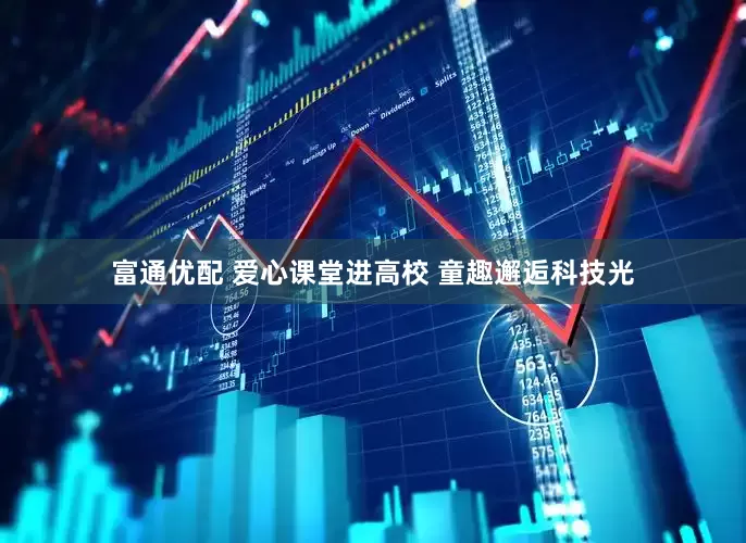 富通优配 爱心课堂进高校 童趣邂逅科技光