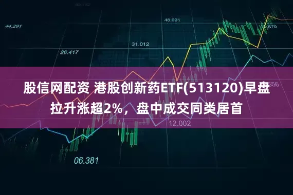 股信网配资 港股创新药ETF(513120)早盘拉升涨超2%，盘中成交同类居首