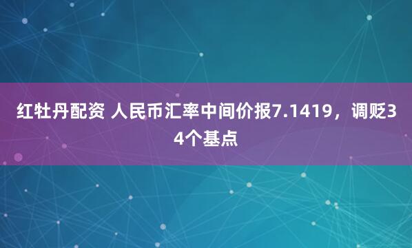 红牡丹配资 人民币汇率中间价报7.1419，调贬34个基点