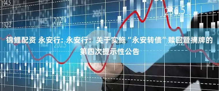 锦鲤配资 永安行: 永安行：关于实施“永安转债”赎回暨摘牌的第四次提示性公告