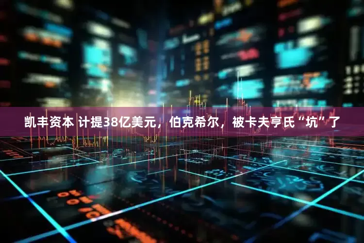 凯丰资本 计提38亿美元，伯克希尔，被卡夫亨氏“坑”了