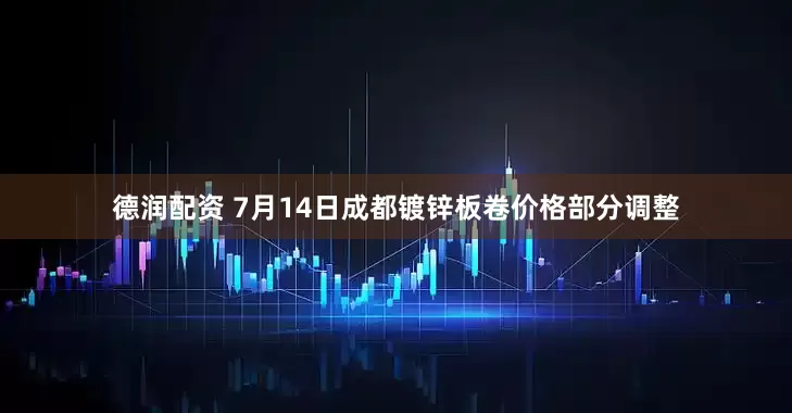 德润配资 7月14日成都镀锌板卷价格部分调整