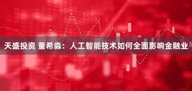 天盛投资 董希淼:人工智能技术如何全面影响金融业