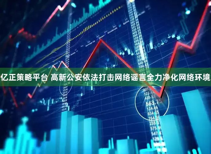 亿正策略平台 高新公安依法打击网络谣言全力净化网络环境