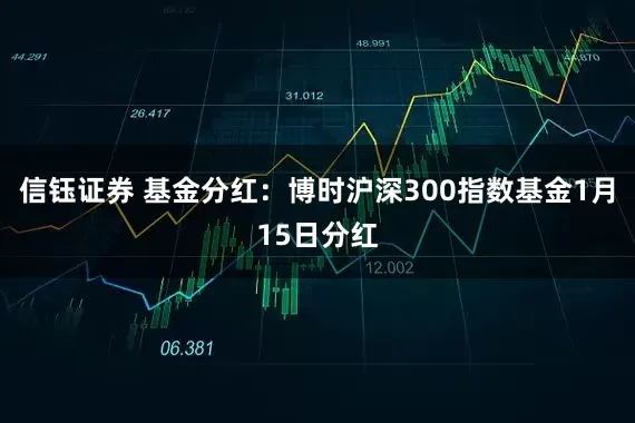 信钰证券 基金分红：博时沪深300指数基金1月15日分红