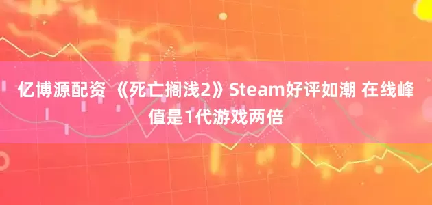 亿博源配资 《死亡搁浅2》Steam好评如潮 在线峰值是1代游戏两倍
