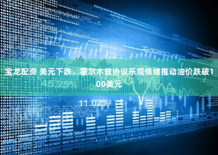宝龙配资 美元下跌，霍尔木兹协议乐观情绪推动油价跌破100美元